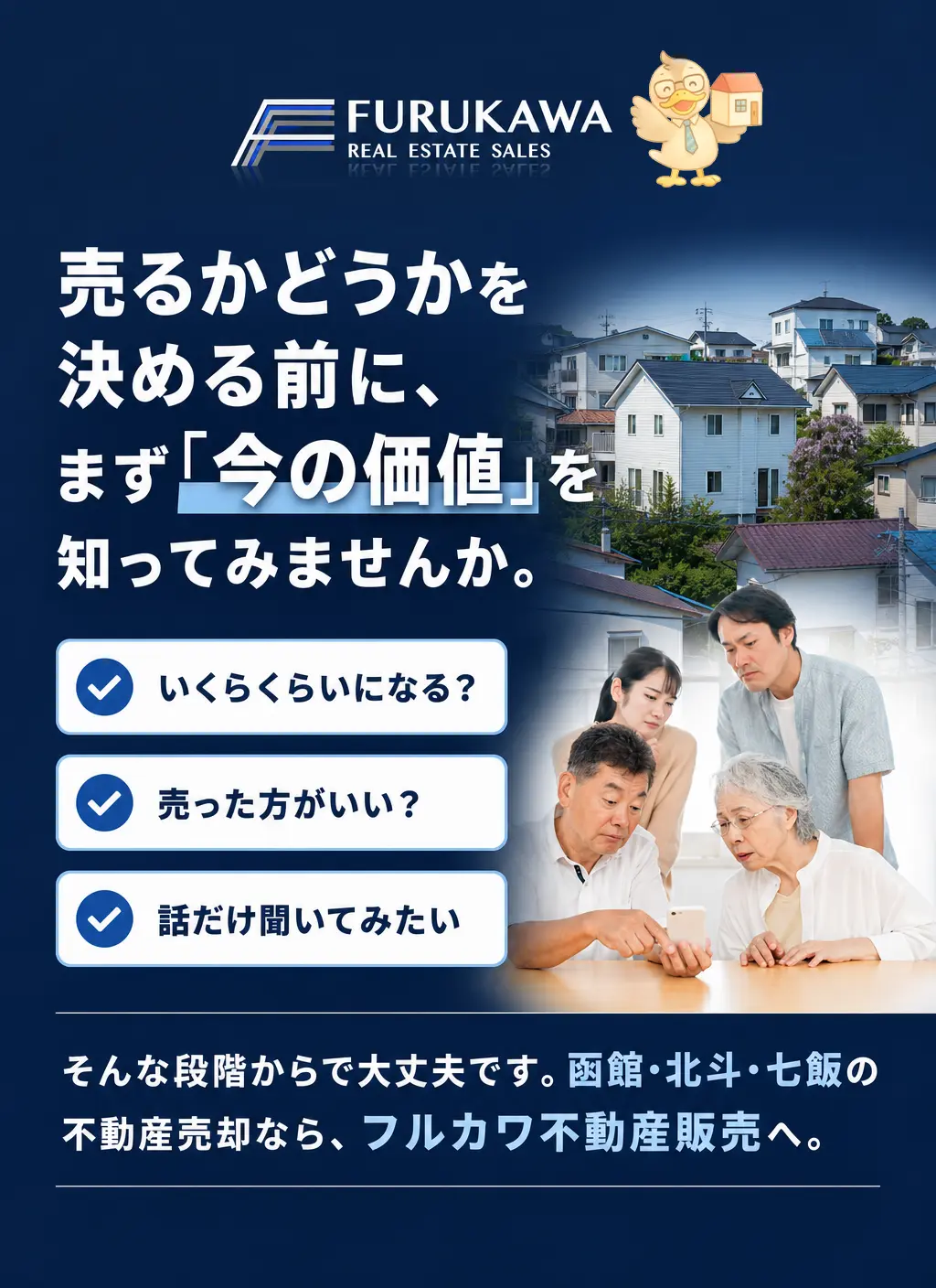 売るかどうかを決める前に、まず「今の価値」を知ってみませんか。いくらくらいになる？売った方がいい？話だけ聞いてみたい。そんな段階からで大丈夫です。函館・北斗・七飯の不動産売却なら、フルカワ不動産販売へ。